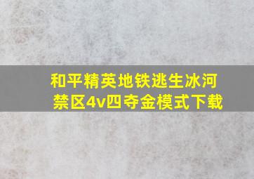 和平精英地铁逃生冰河禁区4v四夺金模式下载