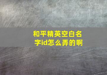 和平精英空白名字id怎么弄的啊