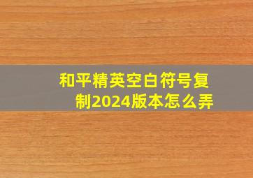 和平精英空白符号复制2024版本怎么弄