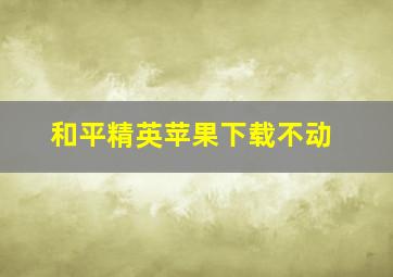 和平精英苹果下载不动