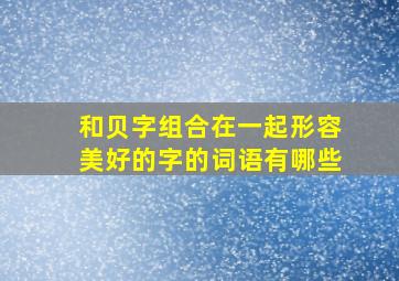 和贝字组合在一起形容美好的字的词语有哪些