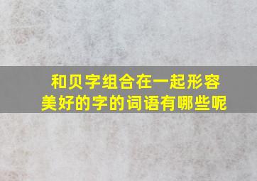 和贝字组合在一起形容美好的字的词语有哪些呢