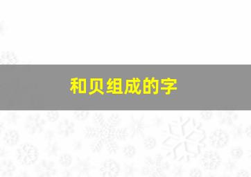 和贝组成的字