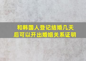 和韩国人登记结婚几天后可以开出婚姻关系证明