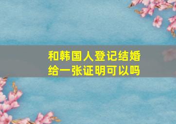 和韩国人登记结婚给一张证明可以吗