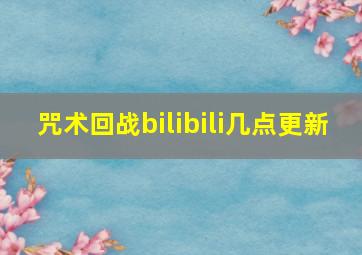 咒术回战bilibili几点更新