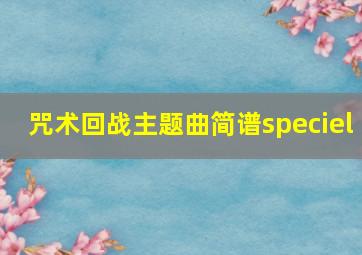 咒术回战主题曲简谱speciel