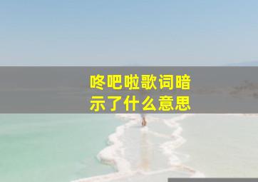 咚吧啦歌词暗示了什么意思