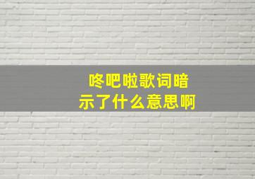 咚吧啦歌词暗示了什么意思啊