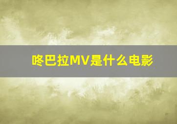 咚巴拉MV是什么电影