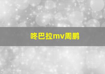 咚巴拉mv周鹏