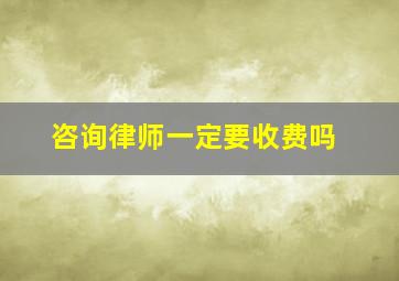 咨询律师一定要收费吗