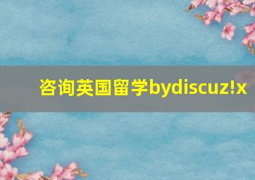 咨询英国留学bydiscuz!x