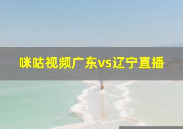 咪咕视频广东vs辽宁直播