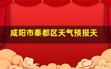 咸阳市秦都区天气预报天