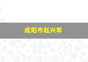 咸阳市赵兴军