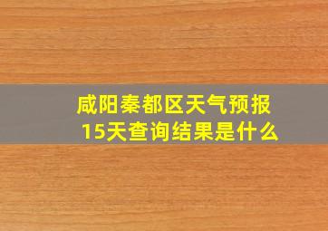 咸阳秦都区天气预报15天查询结果是什么