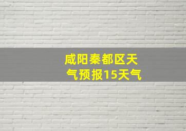 咸阳秦都区天气预报15天气