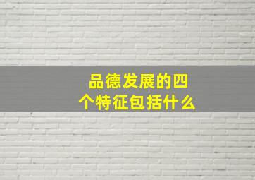 品德发展的四个特征包括什么