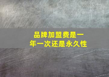 品牌加盟费是一年一次还是永久性