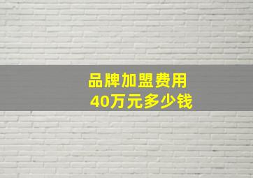 品牌加盟费用40万元多少钱