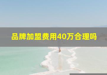 品牌加盟费用40万合理吗