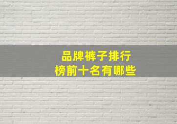 品牌裤子排行榜前十名有哪些