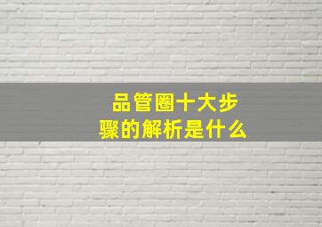 品管圈十大步骤的解析是什么