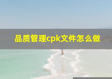 品质管理cpk文件怎么做