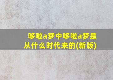 哆啦a梦中哆啦a梦是从什么时代来的(新版)