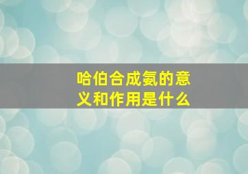 哈伯合成氨的意义和作用是什么