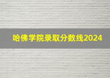 哈佛学院录取分数线2024