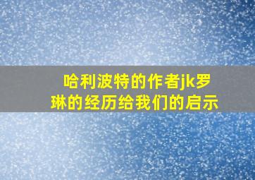 哈利波特的作者jk罗琳的经历给我们的启示