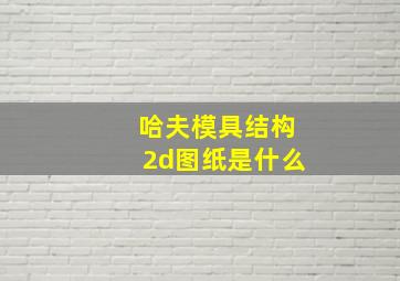 哈夫模具结构2d图纸是什么