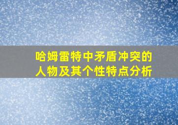 哈姆雷特中矛盾冲突的人物及其个性特点分析