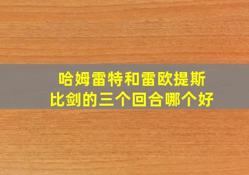 哈姆雷特和雷欧提斯比剑的三个回合哪个好