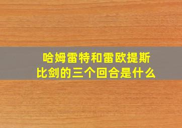 哈姆雷特和雷欧提斯比剑的三个回合是什么