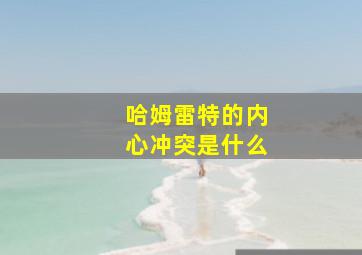 哈姆雷特的内心冲突是什么