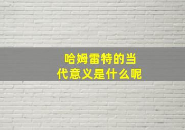 哈姆雷特的当代意义是什么呢