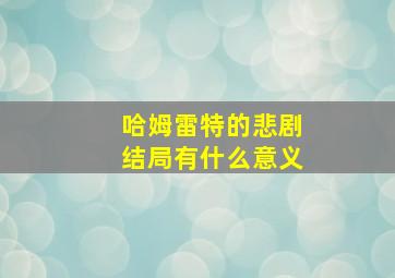 哈姆雷特的悲剧结局有什么意义