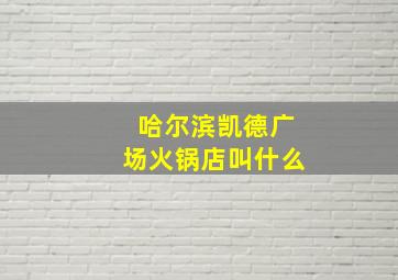 哈尔滨凯德广场火锅店叫什么