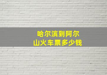 哈尔滨到阿尔山火车票多少钱