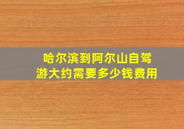 哈尔滨到阿尔山自驾游大约需要多少钱费用