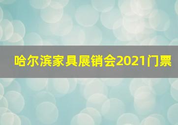 哈尔滨家具展销会2021门票