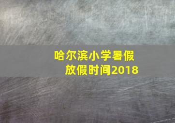 哈尔滨小学暑假放假时间2018