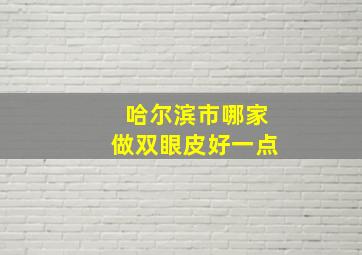 哈尔滨市哪家做双眼皮好一点