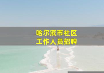 哈尔滨市社区工作人员招聘