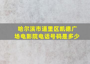 哈尔滨市道里区凯德广场电影院电话号码是多少