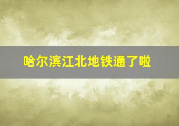 哈尔滨江北地铁通了啦