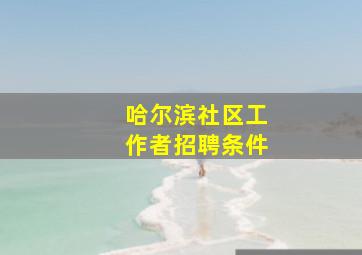 哈尔滨社区工作者招聘条件